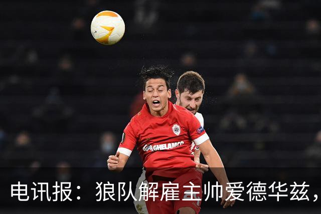 电讯报：狼队解雇主帅爱德华兹，葡萄牙教练佩肖托将接任